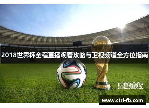 2018世界杯全程直播观看攻略与卫视频道全方位指南