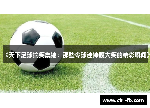 《天下足球搞笑集锦：那些令球迷捧腹大笑的精彩瞬间》
