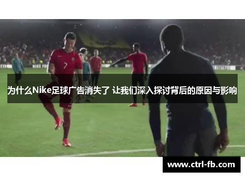 为什么Nike足球广告消失了 让我们深入探讨背后的原因与影响