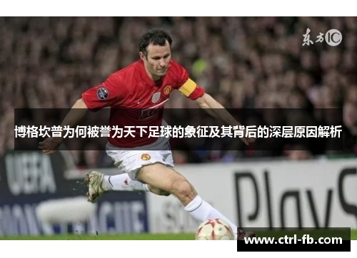 博格坎普为何被誉为天下足球的象征及其背后的深层原因解析