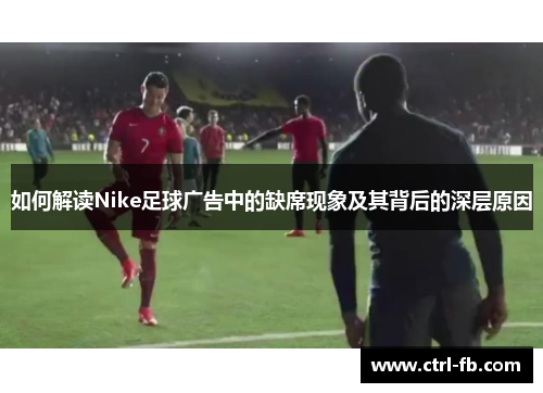 如何解读Nike足球广告中的缺席现象及其背后的深层原因