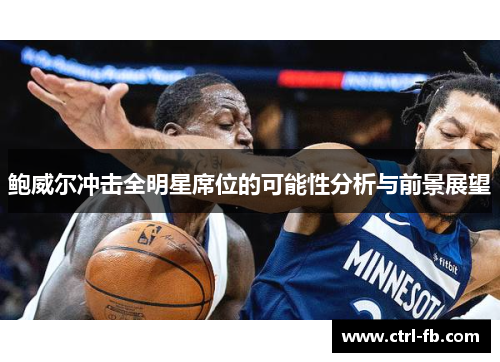 鲍威尔冲击全明星席位的可能性分析与前景展望