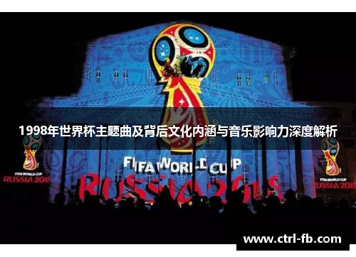 1998年世界杯主题曲及背后文化内涵与音乐影响力深度解析
