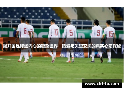 揭开国足球迷内心的复杂世界：热爱与失望交织的真实心态探秘