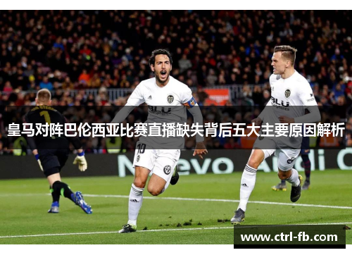 皇马对阵巴伦西亚比赛直播缺失背后五大主要原因解析