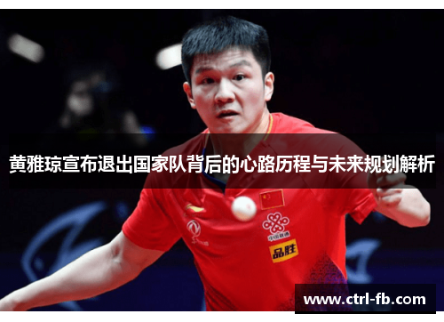黄雅琼宣布退出国家队背后的心路历程与未来规划解析