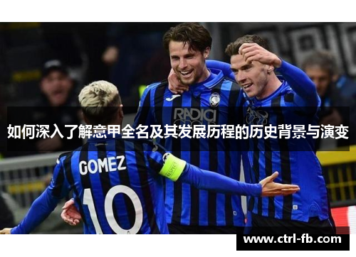 如何深入了解意甲全名及其发展历程的历史背景与演变
