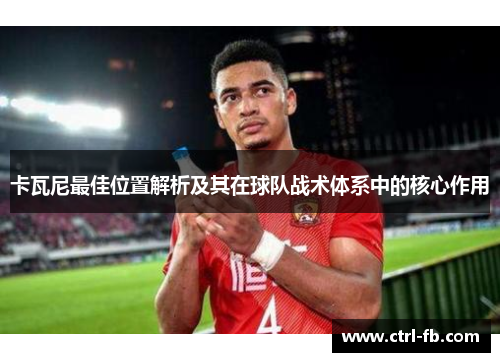卡瓦尼最佳位置解析及其在球队战术体系中的核心作用