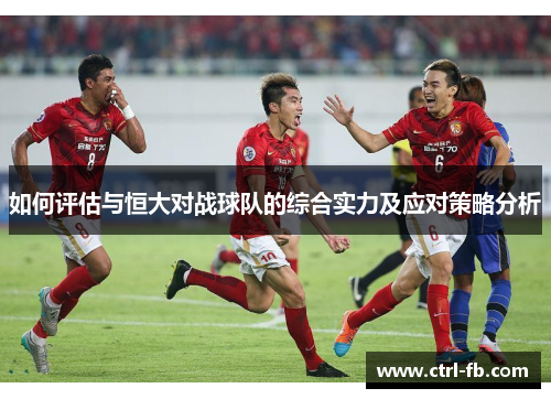 如何评估与恒大对战球队的综合实力及应对策略分析