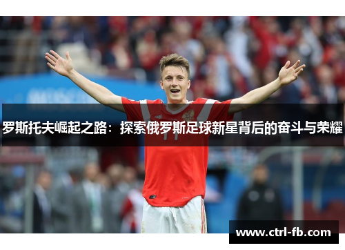 罗斯托夫崛起之路：探索俄罗斯足球新星背后的奋斗与荣耀