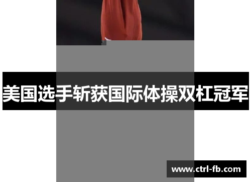 美国选手斩获国际体操双杠冠军