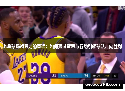 老詹球场领导力的真谛：如何通过智慧与行动引领球队走向胜利