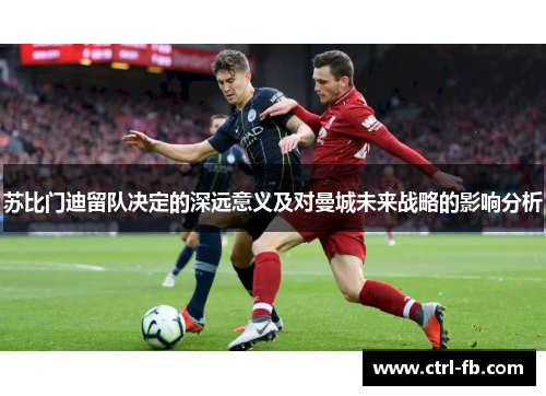 苏比门迪留队决定的深远意义及对曼城未来战略的影响分析