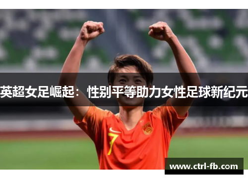 英超女足崛起：性别平等助力女性足球新纪元