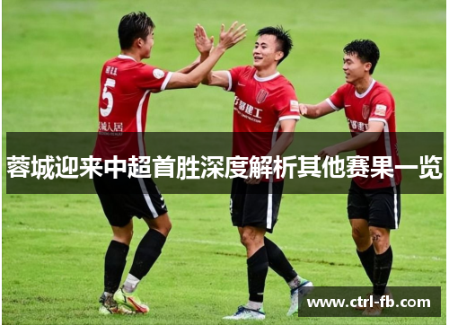 蓉城迎来中超首胜深度解析其他赛果一览