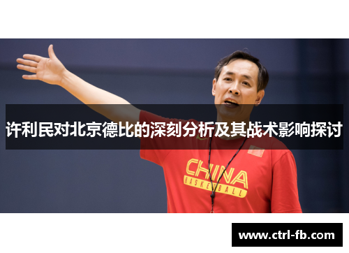许利民对北京德比的深刻分析及其战术影响探讨