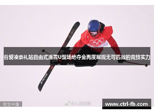 谷爱凌崇礼站自由式滑雪U型场地夺金再度展现无可匹敌的竞技实力