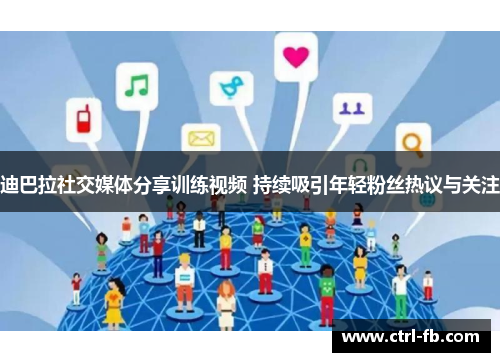 迪巴拉社交媒体分享训练视频 持续吸引年轻粉丝热议与关注