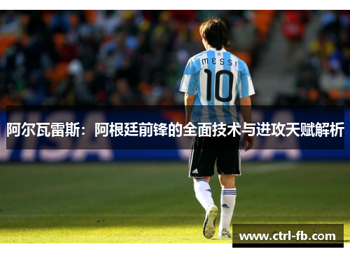 阿尔瓦雷斯：阿根廷前锋的全面技术与进攻天赋解析