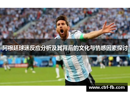阿根廷球迷反应分析及其背后的文化与情感因素探讨