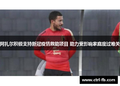 阿扎尔积极支持新冠疫情救助项目 助力受影响家庭度过难关