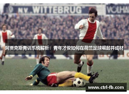 阿贾克斯青训系统解析：青年才俊如何在荷兰足球崛起并成材