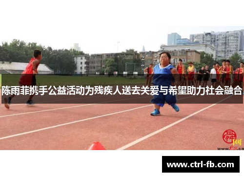 陈雨菲携手公益活动为残疾人送去关爱与希望助力社会融合