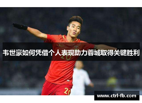 韦世豪如何凭借个人表现助力蓉城取得关键胜利