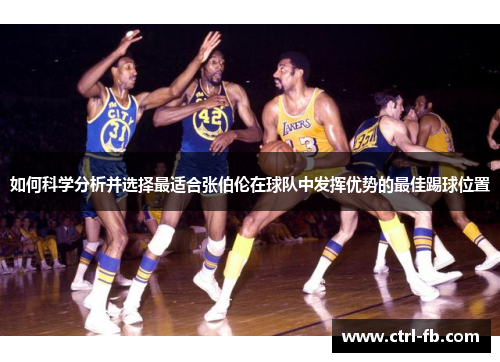 如何科学分析并选择最适合张伯伦在球队中发挥优势的最佳踢球位置