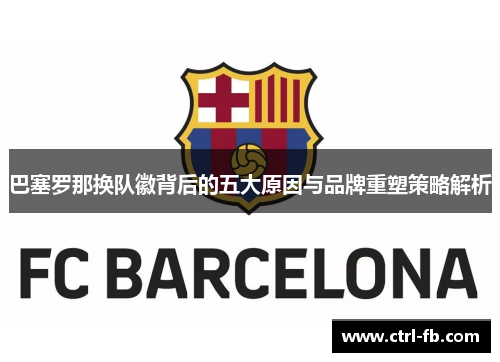 巴塞罗那换队徽背后的五大原因与品牌重塑策略解析