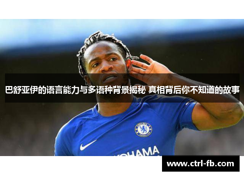 巴舒亚伊的语言能力与多语种背景揭秘 真相背后你不知道的故事