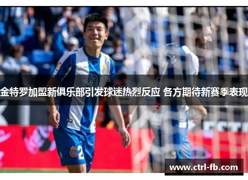 金特罗加盟新俱乐部引发球迷热烈反应 各方期待新赛季表现