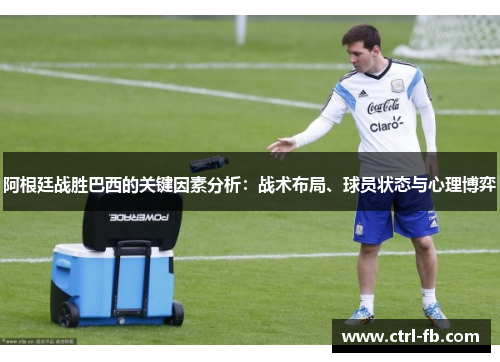 阿根廷战胜巴西的关键因素分析：战术布局、球员状态与心理博弈