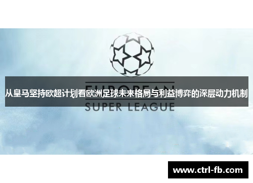 从皇马坚持欧超计划看欧洲足球未来格局与利益博弈的深层动力机制