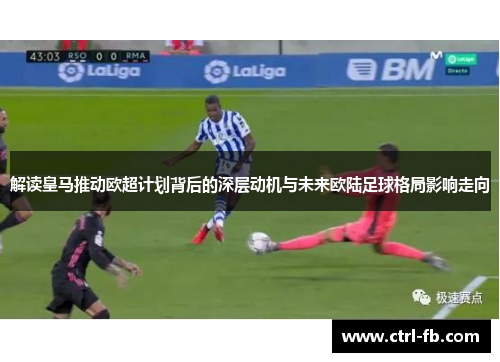 解读皇马推动欧超计划背后的深层动机与未来欧陆足球格局影响走向