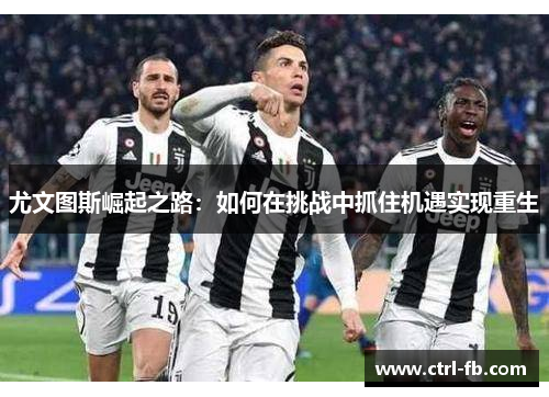 尤文图斯崛起之路：如何在挑战中抓住机遇实现重生