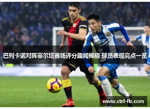 巴列卡诺对阵塞尔塔赛场评分趣闻揭晓 球员表现亮点一览