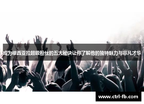 成为穆西亚拉超级粉丝的五大秘诀让你了解他的独特魅力与非凡才华