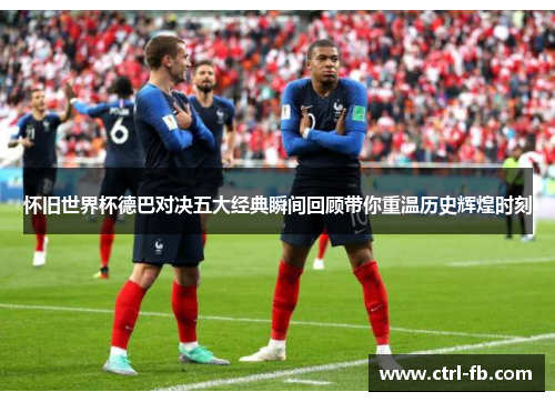 怀旧世界杯德巴对决五大经典瞬间回顾带你重温历史辉煌时刻
