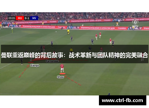 曼联重返巅峰的背后故事：战术革新与团队精神的完美融合