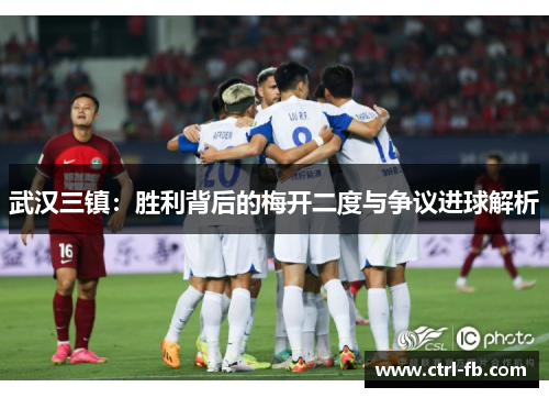 武汉三镇：胜利背后的梅开二度与争议进球解析