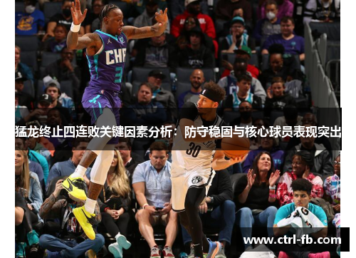 猛龙终止四连败关键因素分析：防守稳固与核心球员表现突出