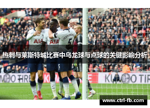 热刺与莱斯特城比赛中乌龙球与点球的关键影响分析