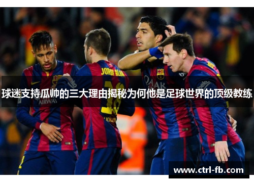 球迷支持瓜帅的三大理由揭秘为何他是足球世界的顶级教练