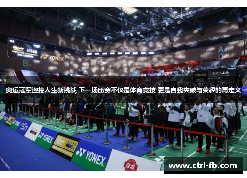 奥运冠军迎接人生新挑战 下一场比赛不仅是体育竞技 更是自我突破与荣耀的再定义