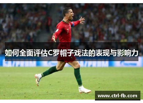 如何全面评估C罗帽子戏法的表现与影响力