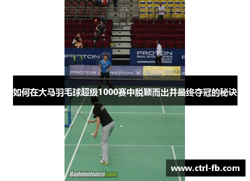 如何在大马羽毛球超级1000赛中脱颖而出并最终夺冠的秘诀 如何在大马羽毛球超级1000赛中脱颖而出并最终夺冠的秘诀