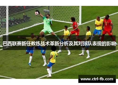 巴西联赛新任教练战术革新分析及其对球队表现的影响