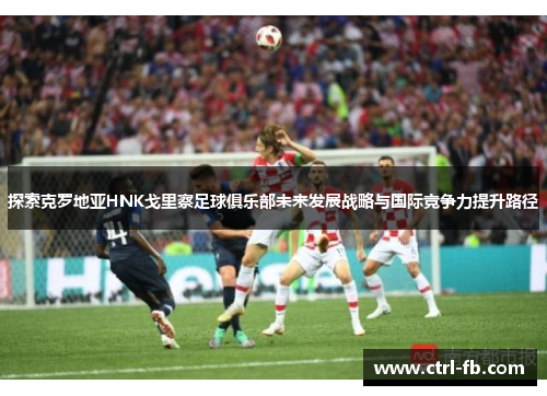 探索克罗地亚HNK戈里察足球俱乐部未来发展战略与国际竞争力提升路径