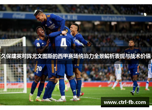 久保建英对阵尤文图斯的西甲赛场统治力全景解析表现与战术价值 久保建英对阵尤文图斯的西甲赛场统治力全景解析表现与战术价值